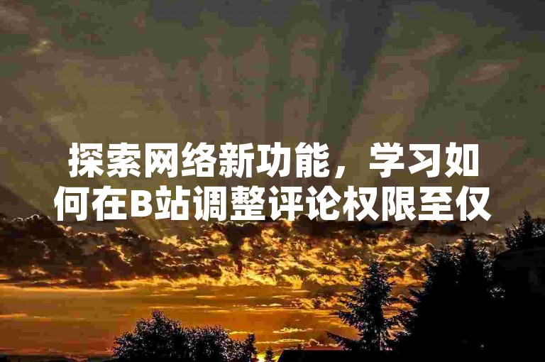 探索网络新功能，学习如何在B站调整评论权限至仅UP主关注者可留言，同时揭秘获取QQ超级会员年费的免费途径及快币直接充值技巧。