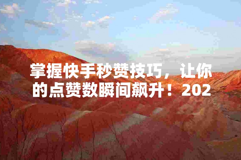 掌握快手秒赞技巧，让你的点赞数瞬间飙升！2025年必备技能。
