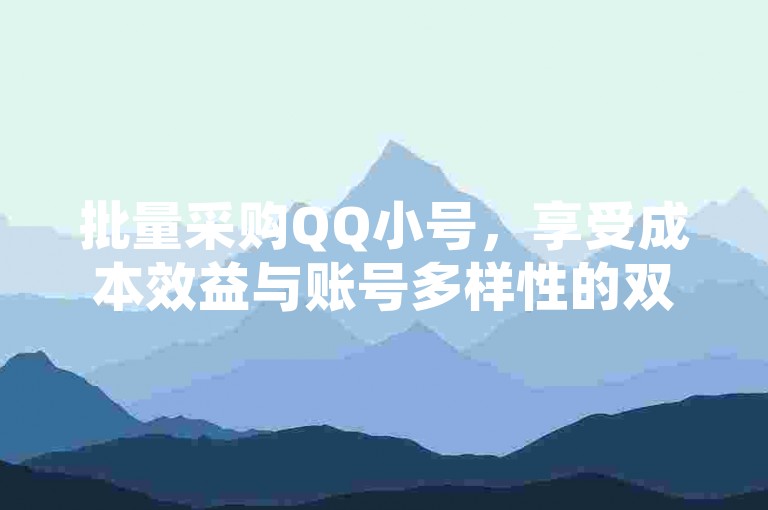 批量采购QQ小号，享受成本效益与账号多样性的双重优势。