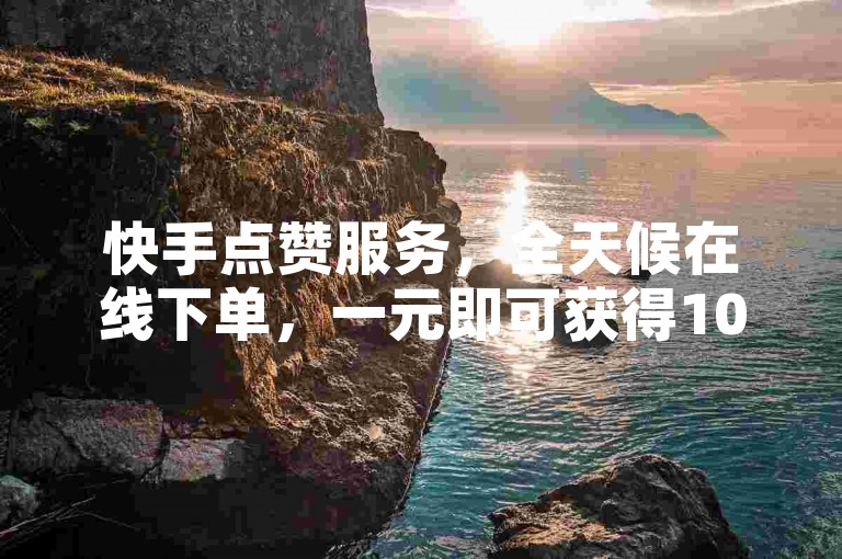快手点赞服务，全天候在线下单，一元即可获得1000赞，快速到账。