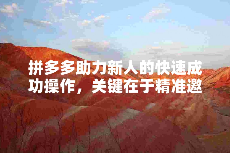 拼多多助力新人的快速成功操作，关键在于精准邀请活跃用户并合理分配助力时间。