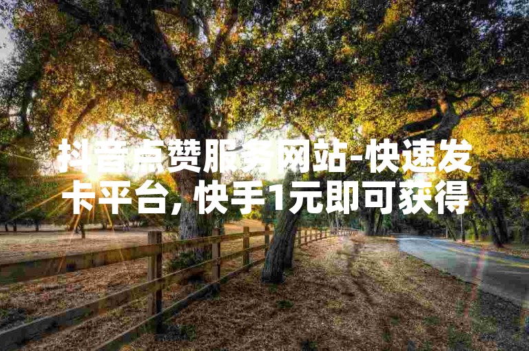 抖音点赞服务网站-快速发卡平台, 快手1元即可获得1000赞，立即到账。