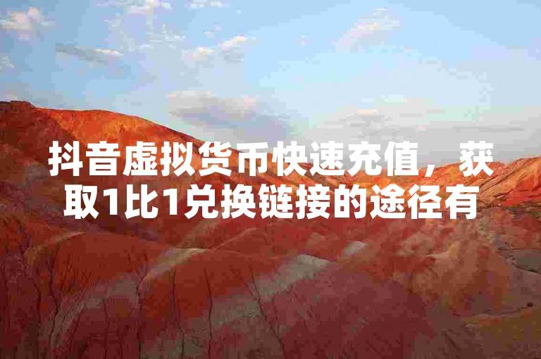 抖音虚拟货币快速充值，获取1比1兑换链接的途径有哪些？ - 实时点赞增加网站 - QQ空间人气提升服务站点。