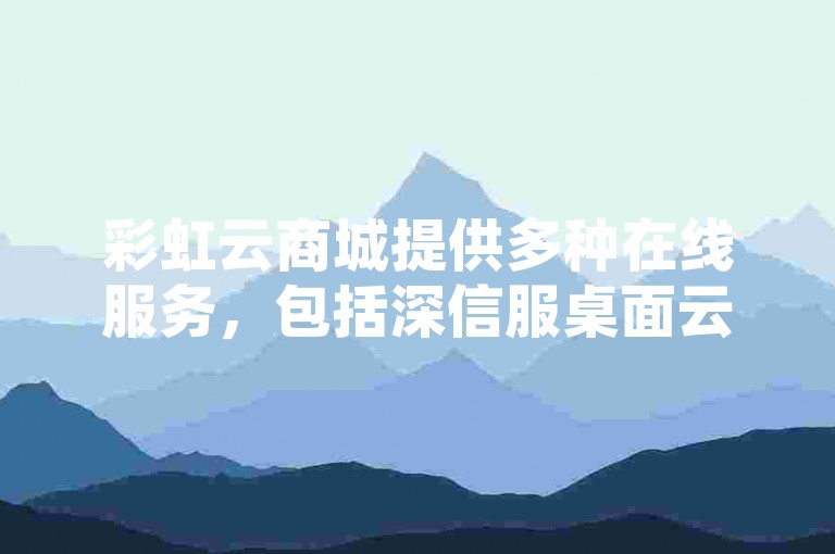 彩虹云商城提供多种在线服务，包括深信服桌面云系统、QQ空间点赞自助业务以及cf卡盟的24小时自动发卡平台。