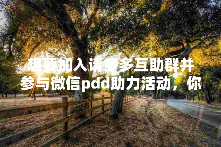 想要加入请多多互助群并参与微信pdd助力活动，你可以通过搜索相关的微信群二维码或邀请链接来加入。