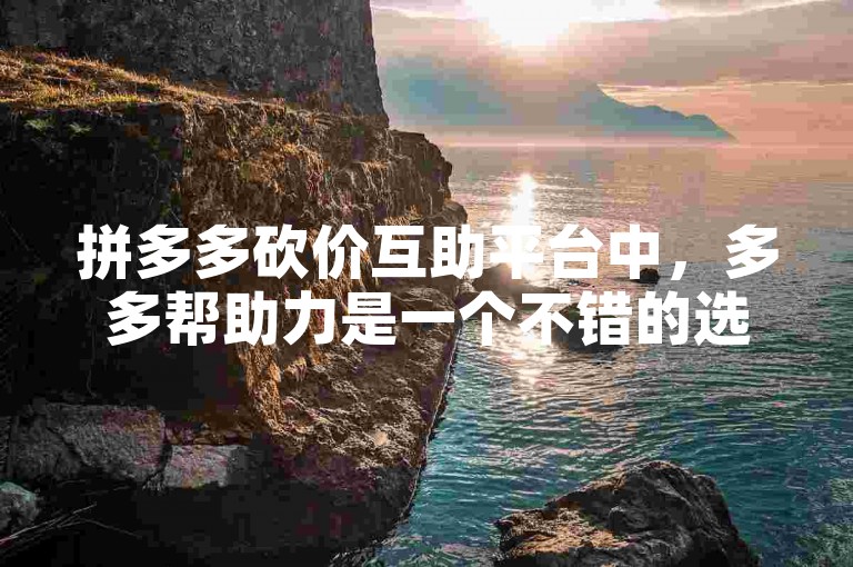 拼多多砍价互助平台中，多多帮助力是一个不错的选择。
