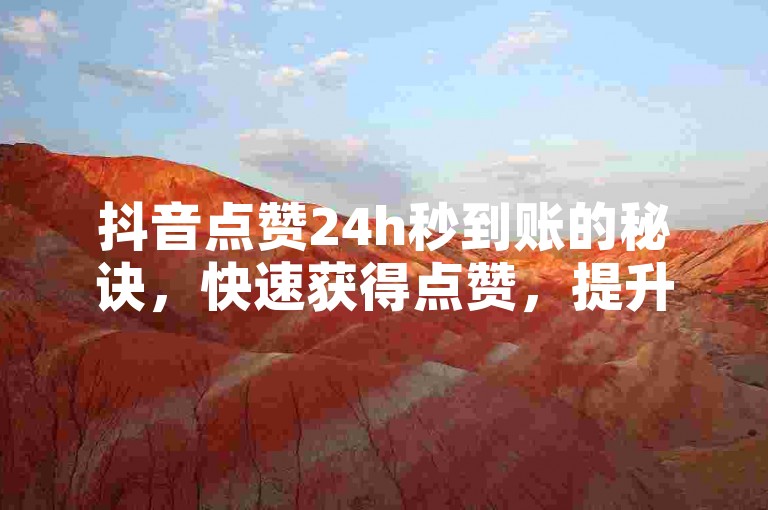 抖音点赞24h秒到账的秘诀，快速获得点赞，提升视频热度！