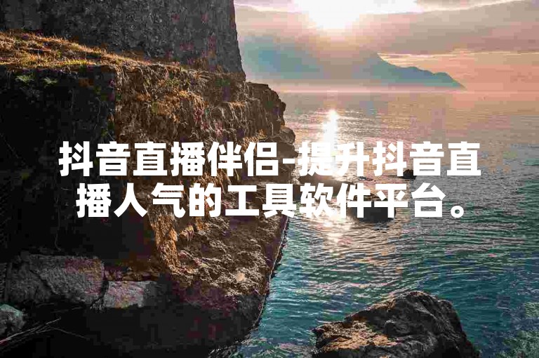 抖音直播伴侣-提升抖音直播人气的工具软件平台。