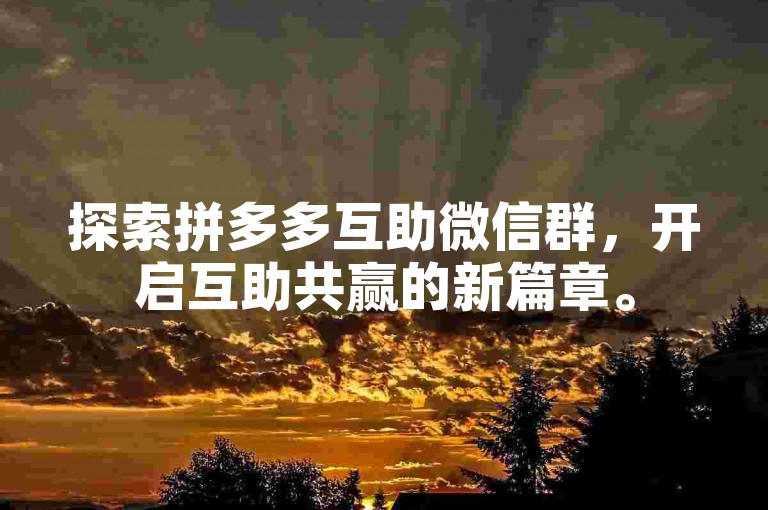 探索拼多多互助微信群，开启互助共赢的新篇章。