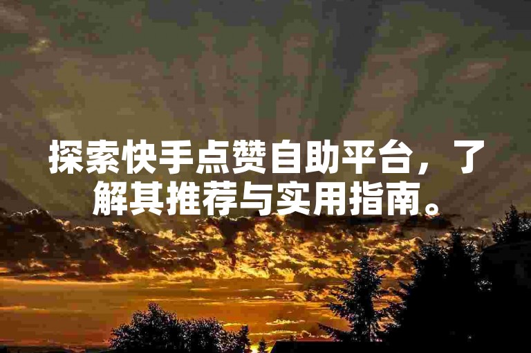 探索快手点赞自助平台，了解其推荐与实用指南。