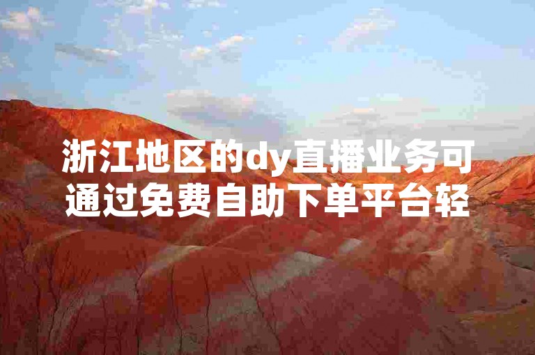 浙江地区的dy直播业务可通过免费自助下单平台轻松办理。