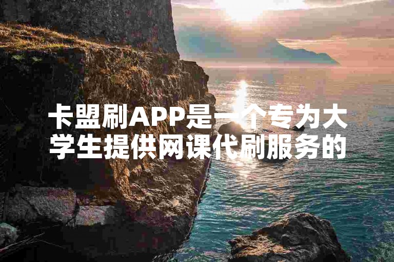 卡盟刷APP是一个专为大学生提供网课代刷服务的平台。