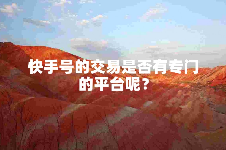 快手号的交易是否有专门的平台呢？
