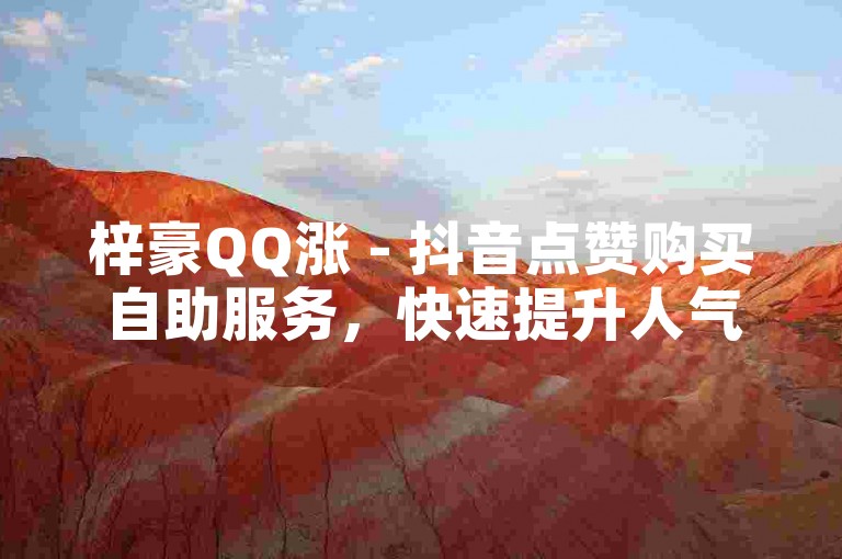 梓豪QQ涨 - 抖音点赞购买自助服务，快速提升人气。