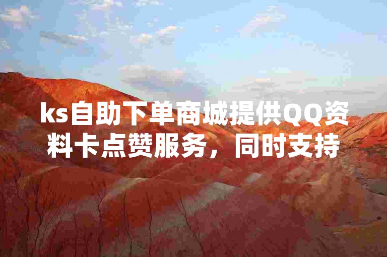 ks自助下单商城提供QQ资料卡点赞服务，同时支持抖音作品点赞，但请注意，qq卡盟网站2024官方已紧急辟谣相关不实信息。