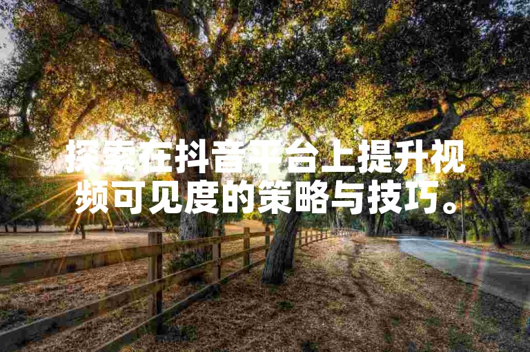 探索在抖音平台上提升视频可见度的策略与技巧。