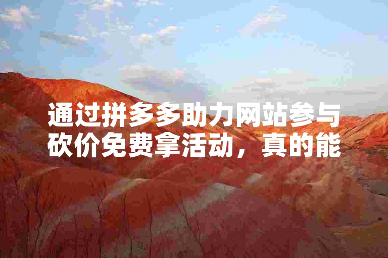 通过拼多多助力网站参与砍价免费拿活动，真的能成功获取商品吗？