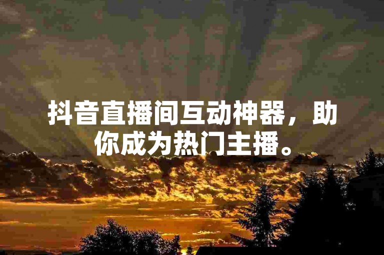 抖音直播间互动神器，助你成为热门主播。