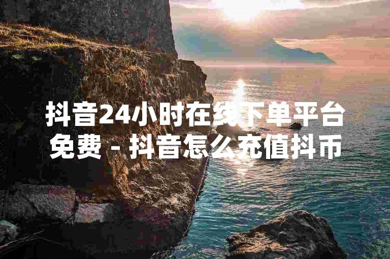 抖音24小时在线下单平台免费 - 抖音怎么充值抖币,qq空间八万个访客算多吗,ks业务下单平台