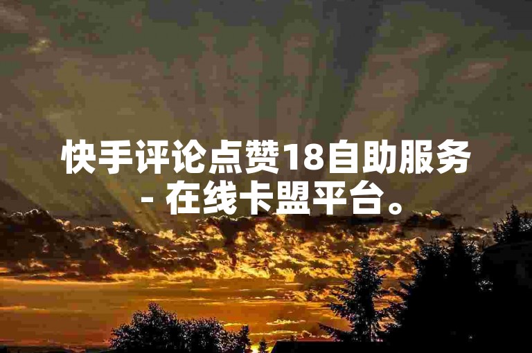 快手评论点赞18自助服务 - 在线卡盟平台。