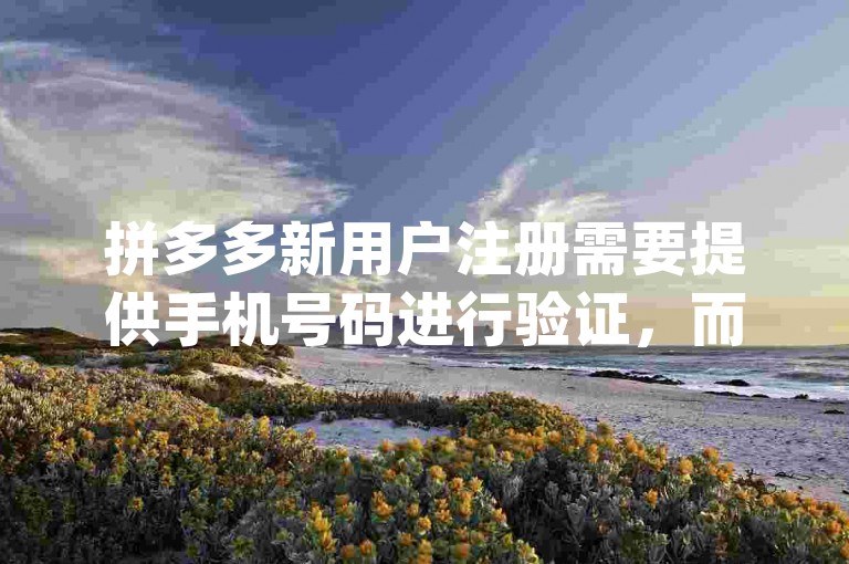 拼多多新用户注册需要提供手机号码进行验证，而不一定是要求使用新手机pdd帮助力。