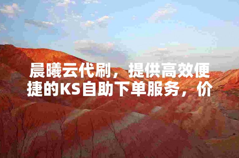 晨曦云代刷，提供高效便捷的KS自助下单服务，价格实惠。