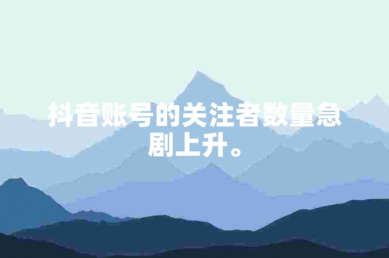 抖音账号的关注者数量急剧上升。