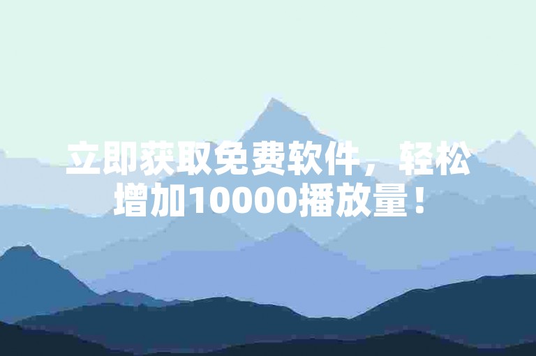立即获取免费软件，轻松增加10000播放量！