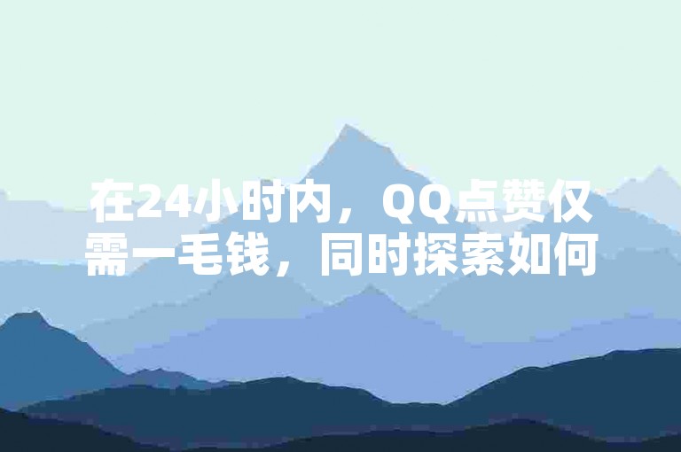 在24小时内，QQ点赞仅需一毛钱，同时探索如何迅速提升抖音有效粉丝数量，并了解拼多多现金大转盘的刷助力网站以及钻城卡盟APP的最新下载信息。