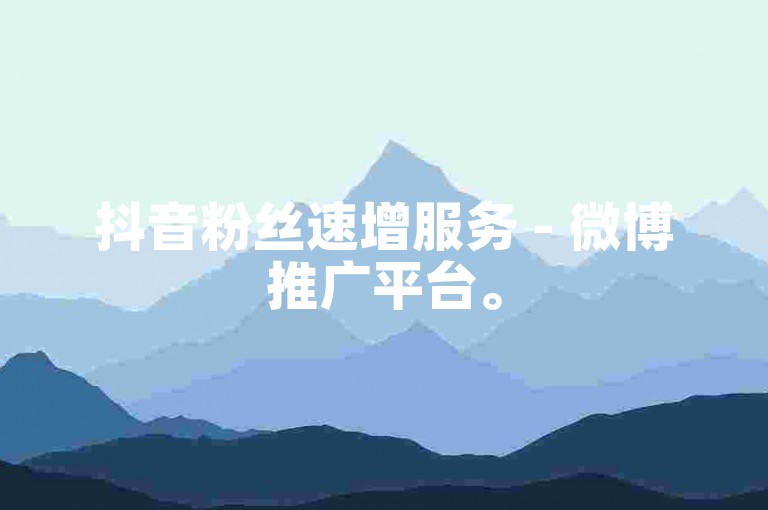 抖音粉丝速增服务 - 微博推广平台。