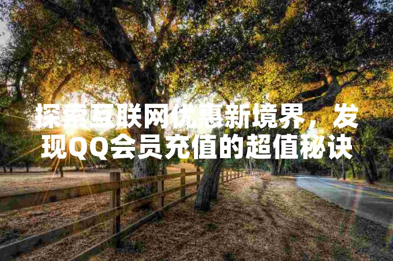 探索互联网优惠新境界，发现QQ会员充值的超值秘诀。