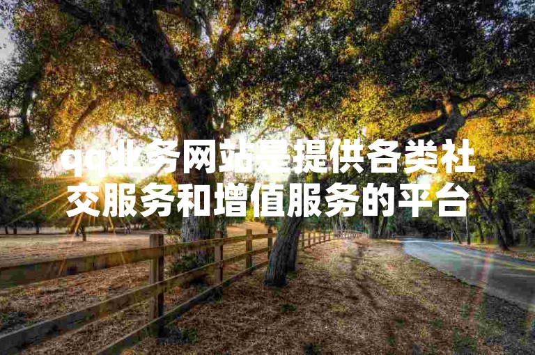 qq业务网站是提供各类社交服务和增值服务的平台。
