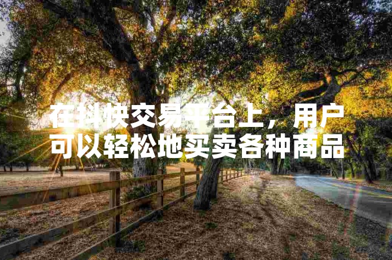 在抖快交易平台上，用户可以轻松地买卖各种商品。