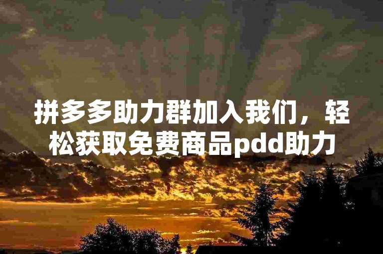 拼多多助力群加入我们，轻松获取免费商品pdd助力QQ群。