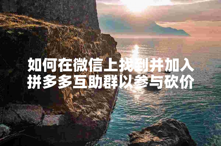 如何在微信上找到并加入拼多多互助群以参与砍价活动？