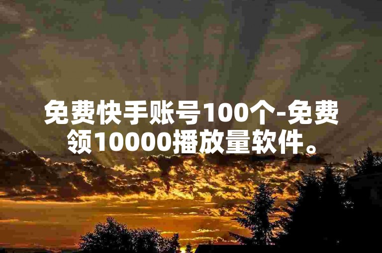 免费快手账号100个-免费领10000播放量软件。