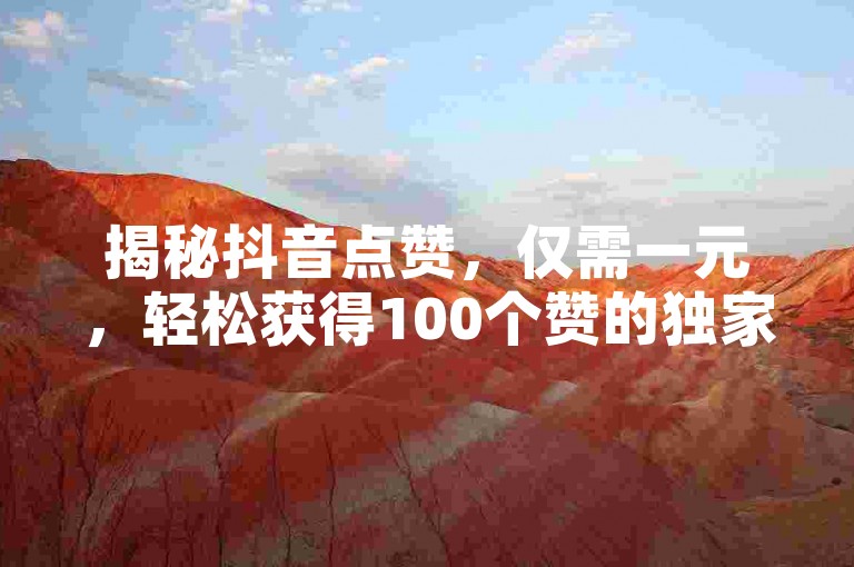 揭秘抖音点赞，仅需一元，轻松获得100个赞的独家方法！2025年必备技巧。