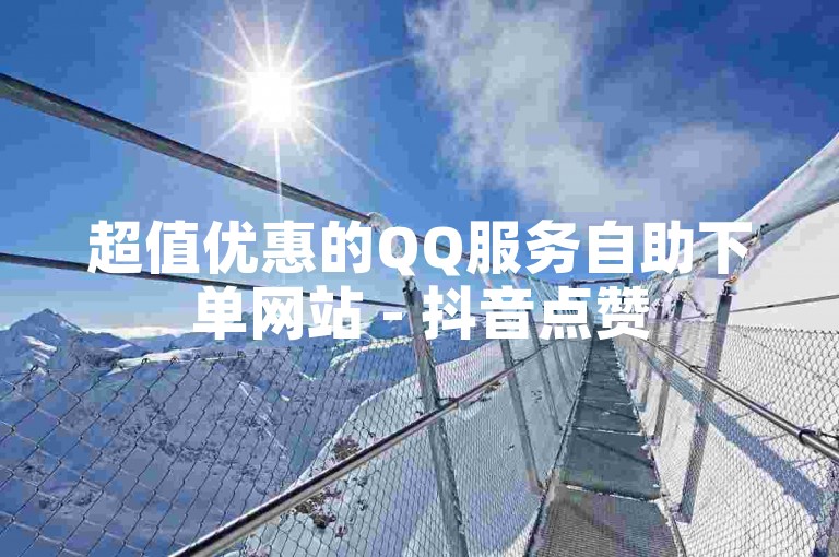 超值优惠的QQ服务自助下单网站 - 抖音点赞50个平台