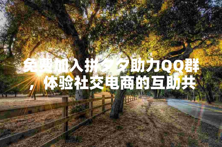 免费加入拼夕夕助力QQ群，体验社交电商的互助共赢新风尚。
