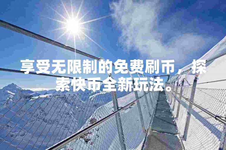 享受无限制的免费刷币，探索快币全新玩法。
