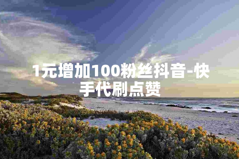 1元增加100粉丝抖音-快手代刷点赞