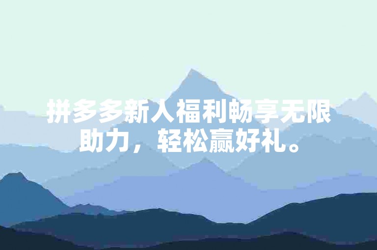 拼多多新人福利畅享无限助力，轻松赢好礼。