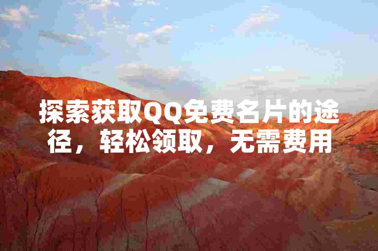 探索获取QQ免费名片的途径，轻松领取，无需费用。