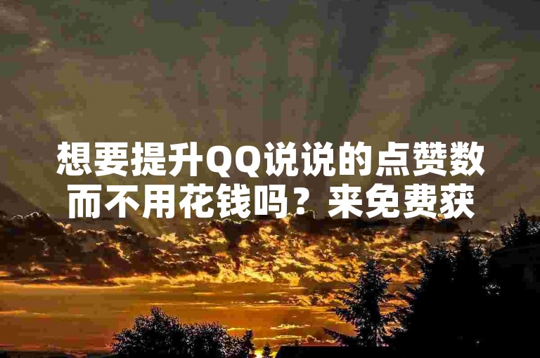 想要提升QQ说说的点赞数而不用花钱吗？来免费获取20个赞，让你的动态更受欢迎！
