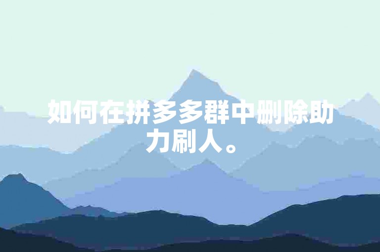 如何在拼多多群中删除助力刷人。