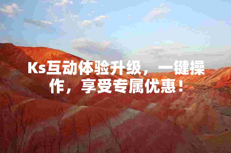 Ks互动体验升级，一键操作，享受专属优惠！