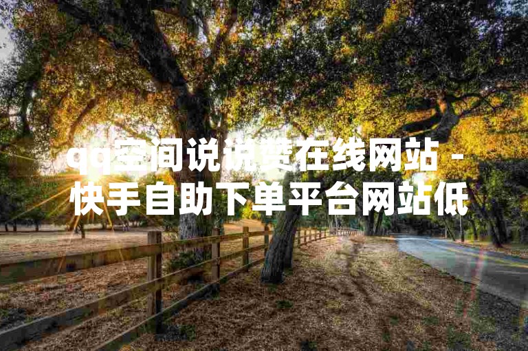 qq空间说说赞在线网站 - 快手自助下单平台网站低价亲密度