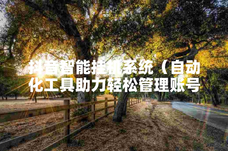 抖音智能挂机系统（自动化工具助力轻松管理账号）