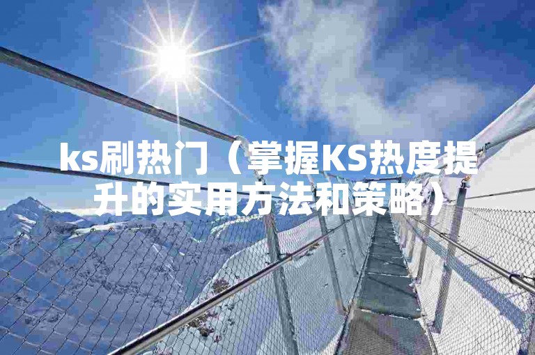 ks刷热门（掌握KS热度提升的实用方法和策略）