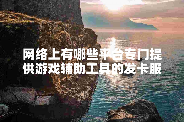 网络上有哪些平台专门提供游戏辅助工具的发卡服务？